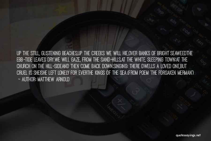Matthew Arnold Quotes: Up The Still, Glistening Beaches,up The Creeks We Will Hie,over Banks Of Bright Seaweedthe Ebb-tide Leaves Dry.we Will Gaze, From