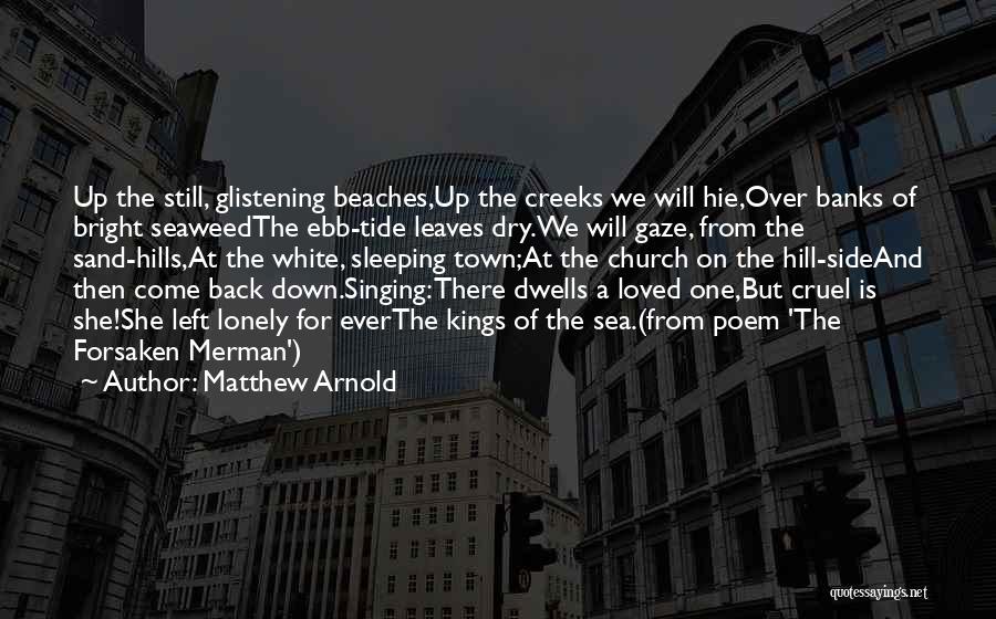 Matthew Arnold Quotes: Up The Still, Glistening Beaches,up The Creeks We Will Hie,over Banks Of Bright Seaweedthe Ebb-tide Leaves Dry.we Will Gaze, From