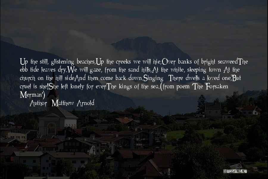Matthew Arnold Quotes: Up The Still, Glistening Beaches,up The Creeks We Will Hie,over Banks Of Bright Seaweedthe Ebb-tide Leaves Dry.we Will Gaze, From