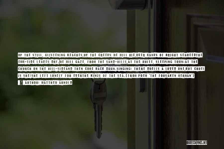 Matthew Arnold Quotes: Up The Still, Glistening Beaches,up The Creeks We Will Hie,over Banks Of Bright Seaweedthe Ebb-tide Leaves Dry.we Will Gaze, From