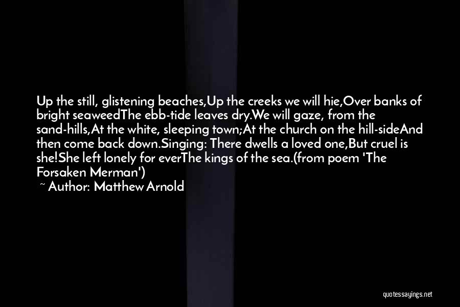 Matthew Arnold Quotes: Up The Still, Glistening Beaches,up The Creeks We Will Hie,over Banks Of Bright Seaweedthe Ebb-tide Leaves Dry.we Will Gaze, From