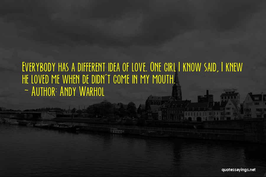 Andy Warhol Quotes: Everybody Has A Different Idea Of Love. One Girl I Know Said, I Knew He Loved Me When De Didn't