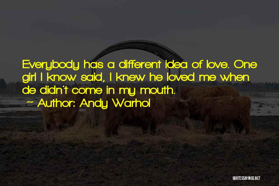 Andy Warhol Quotes: Everybody Has A Different Idea Of Love. One Girl I Know Said, I Knew He Loved Me When De Didn't