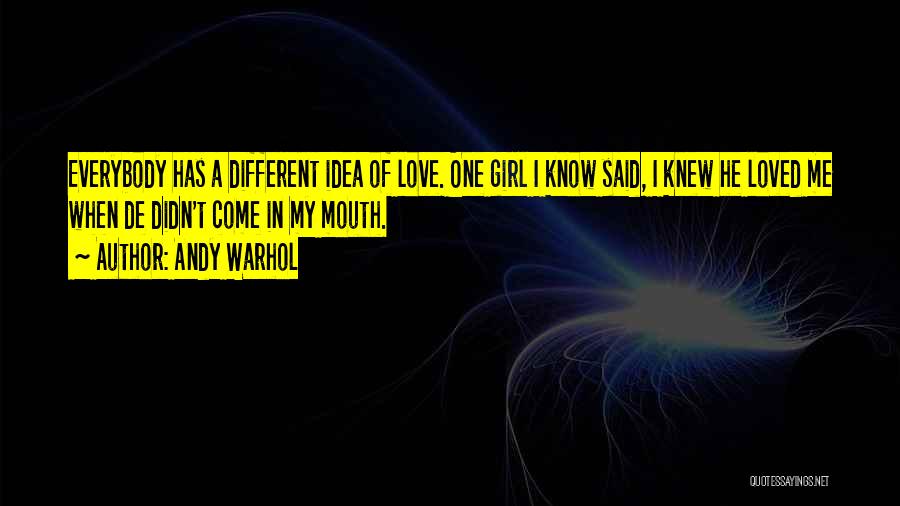 Andy Warhol Quotes: Everybody Has A Different Idea Of Love. One Girl I Know Said, I Knew He Loved Me When De Didn't