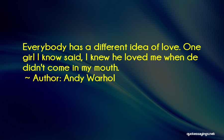Andy Warhol Quotes: Everybody Has A Different Idea Of Love. One Girl I Know Said, I Knew He Loved Me When De Didn't