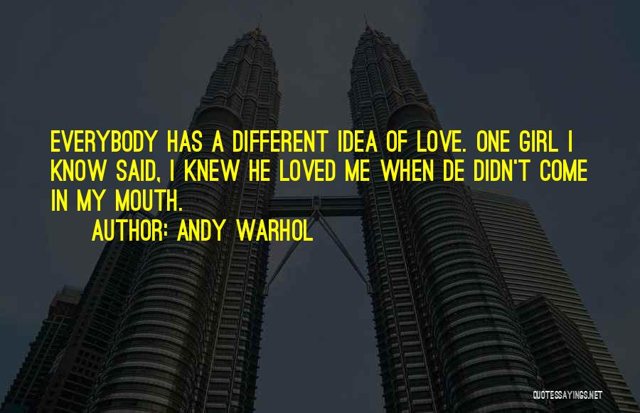 Andy Warhol Quotes: Everybody Has A Different Idea Of Love. One Girl I Know Said, I Knew He Loved Me When De Didn't