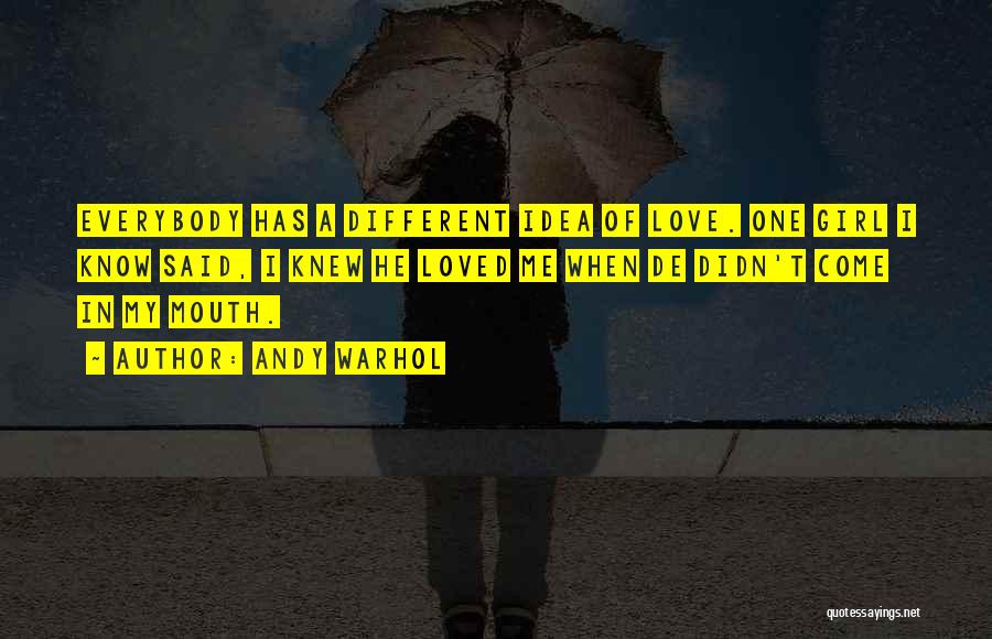 Andy Warhol Quotes: Everybody Has A Different Idea Of Love. One Girl I Know Said, I Knew He Loved Me When De Didn't