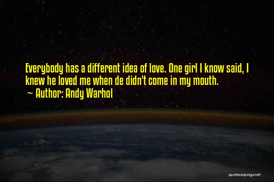 Andy Warhol Quotes: Everybody Has A Different Idea Of Love. One Girl I Know Said, I Knew He Loved Me When De Didn't