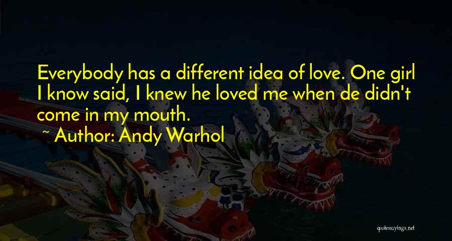 Andy Warhol Quotes: Everybody Has A Different Idea Of Love. One Girl I Know Said, I Knew He Loved Me When De Didn't