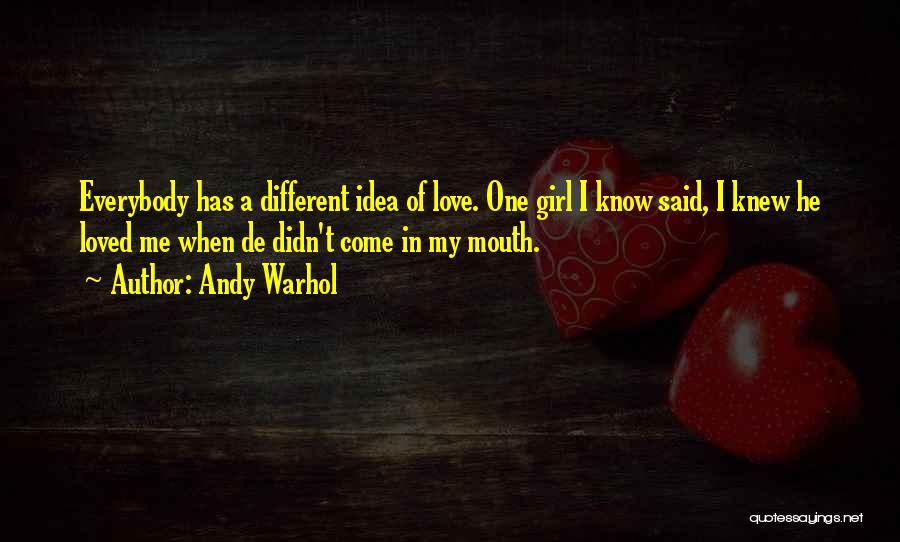 Andy Warhol Quotes: Everybody Has A Different Idea Of Love. One Girl I Know Said, I Knew He Loved Me When De Didn't