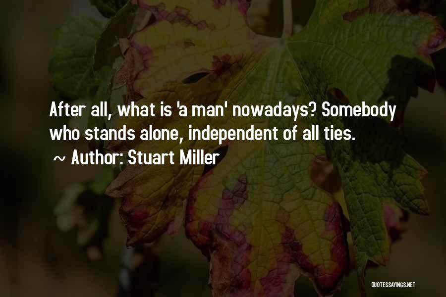Stuart Miller Quotes: After All, What Is 'a Man' Nowadays? Somebody Who Stands Alone, Independent Of All Ties.
