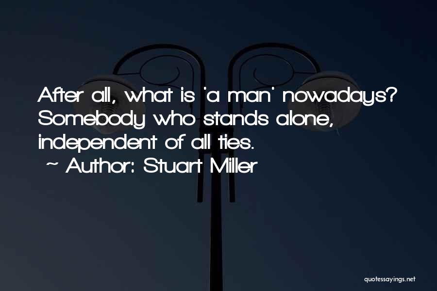 Stuart Miller Quotes: After All, What Is 'a Man' Nowadays? Somebody Who Stands Alone, Independent Of All Ties.