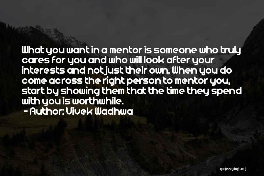 Vivek Wadhwa Quotes: What You Want In A Mentor Is Someone Who Truly Cares For You And Who Will Look After Your Interests