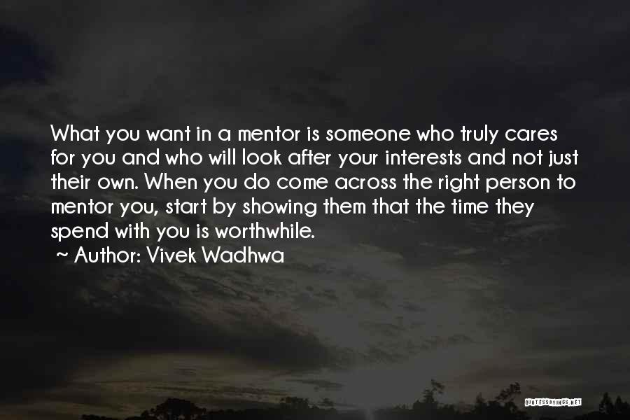 Vivek Wadhwa Quotes: What You Want In A Mentor Is Someone Who Truly Cares For You And Who Will Look After Your Interests