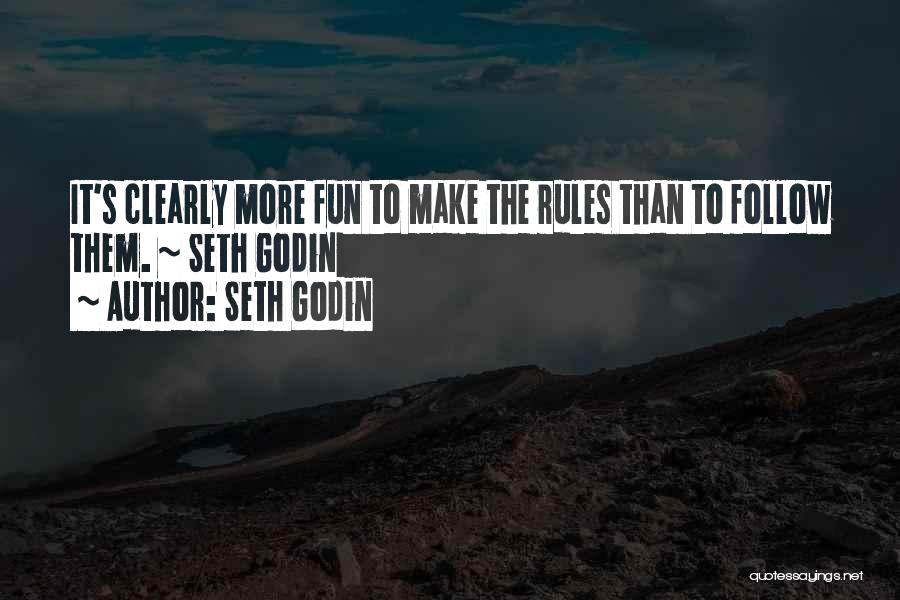 Seth Godin Quotes: It's Clearly More Fun To Make The Rules Than To Follow Them. ~ Seth Godin