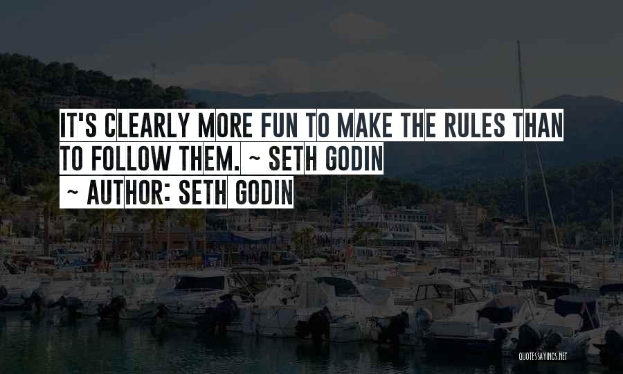 Seth Godin Quotes: It's Clearly More Fun To Make The Rules Than To Follow Them. ~ Seth Godin