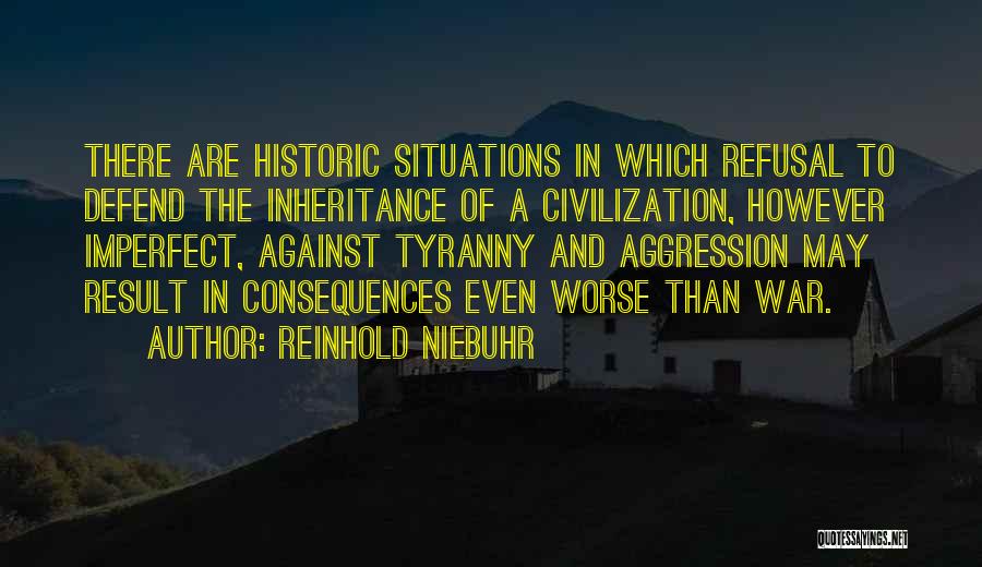 Reinhold Niebuhr Quotes: There Are Historic Situations In Which Refusal To Defend The Inheritance Of A Civilization, However Imperfect, Against Tyranny And Aggression