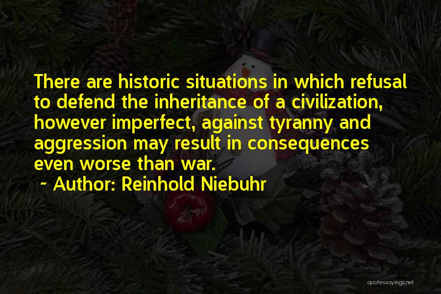 Reinhold Niebuhr Quotes: There Are Historic Situations In Which Refusal To Defend The Inheritance Of A Civilization, However Imperfect, Against Tyranny And Aggression