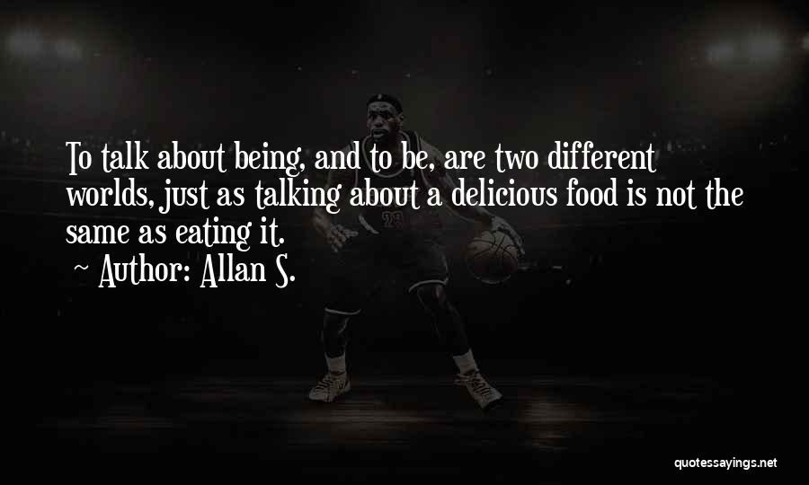 Allan S. Quotes: To Talk About Being, And To Be, Are Two Different Worlds, Just As Talking About A Delicious Food Is Not