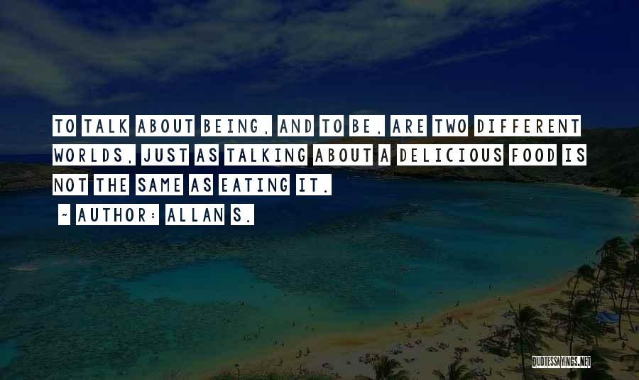 Allan S. Quotes: To Talk About Being, And To Be, Are Two Different Worlds, Just As Talking About A Delicious Food Is Not