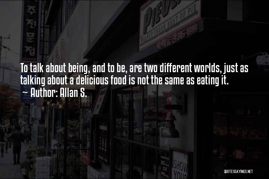 Allan S. Quotes: To Talk About Being, And To Be, Are Two Different Worlds, Just As Talking About A Delicious Food Is Not