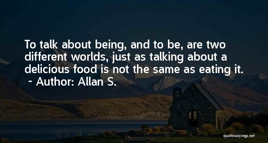 Allan S. Quotes: To Talk About Being, And To Be, Are Two Different Worlds, Just As Talking About A Delicious Food Is Not