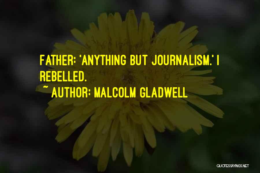 Malcolm Gladwell Quotes: Father: 'anything But Journalism.' I Rebelled.