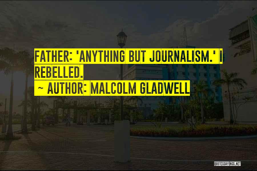 Malcolm Gladwell Quotes: Father: 'anything But Journalism.' I Rebelled.