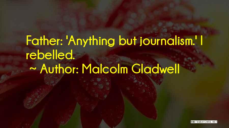 Malcolm Gladwell Quotes: Father: 'anything But Journalism.' I Rebelled.