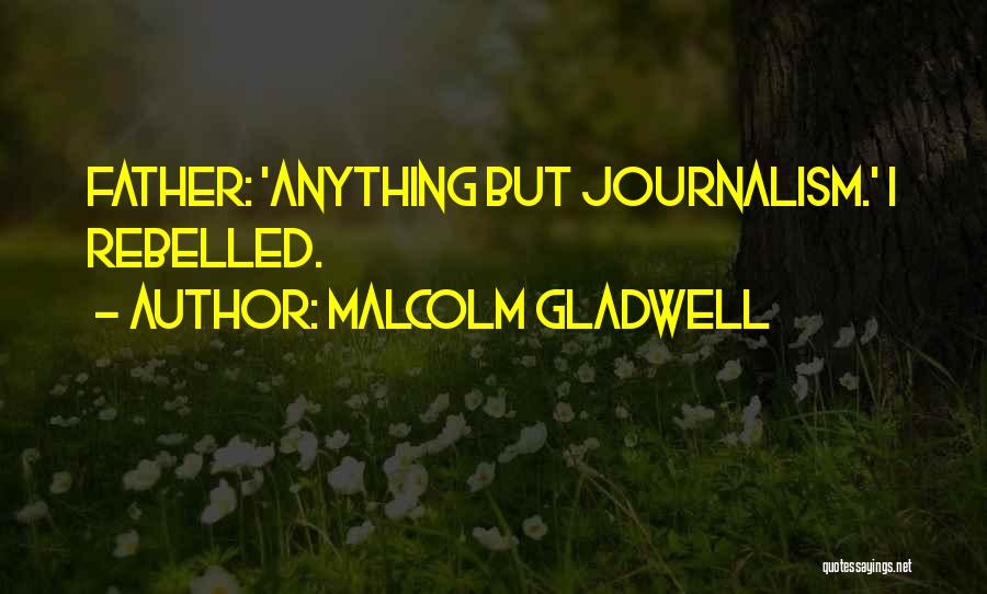 Malcolm Gladwell Quotes: Father: 'anything But Journalism.' I Rebelled.