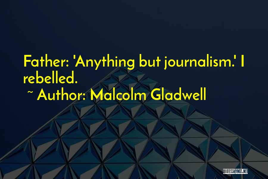 Malcolm Gladwell Quotes: Father: 'anything But Journalism.' I Rebelled.