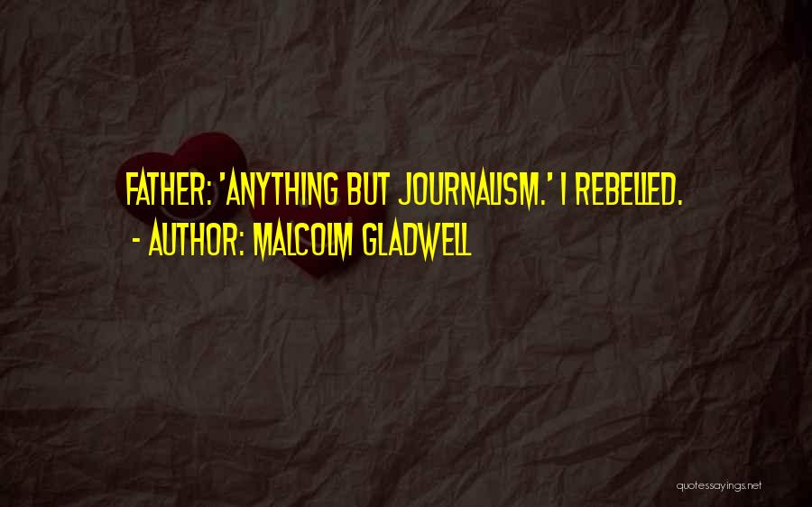 Malcolm Gladwell Quotes: Father: 'anything But Journalism.' I Rebelled.