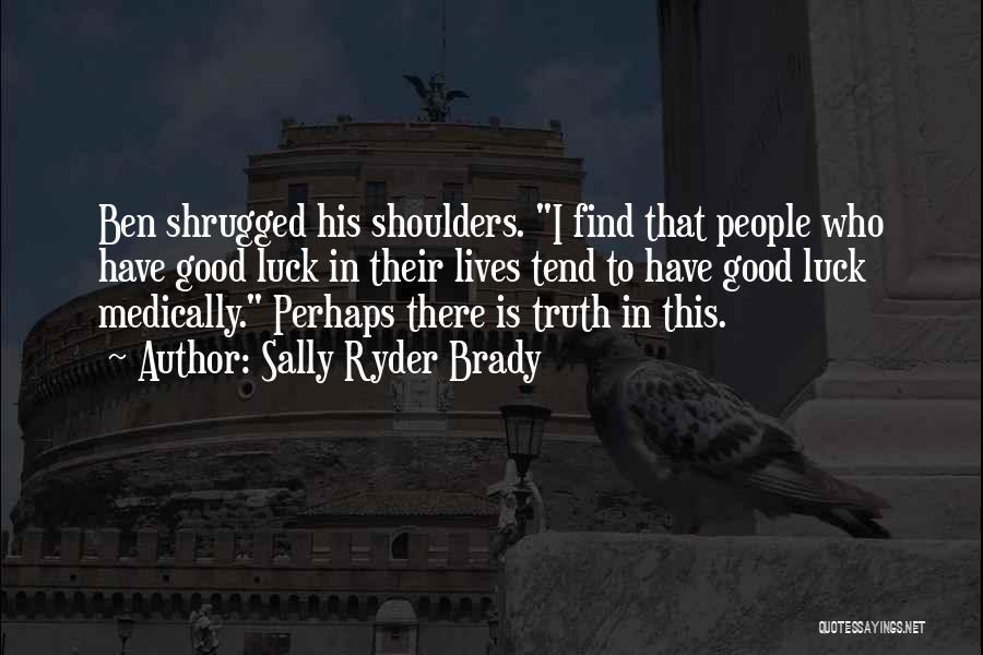 Sally Ryder Brady Quotes: Ben Shrugged His Shoulders. I Find That People Who Have Good Luck In Their Lives Tend To Have Good Luck