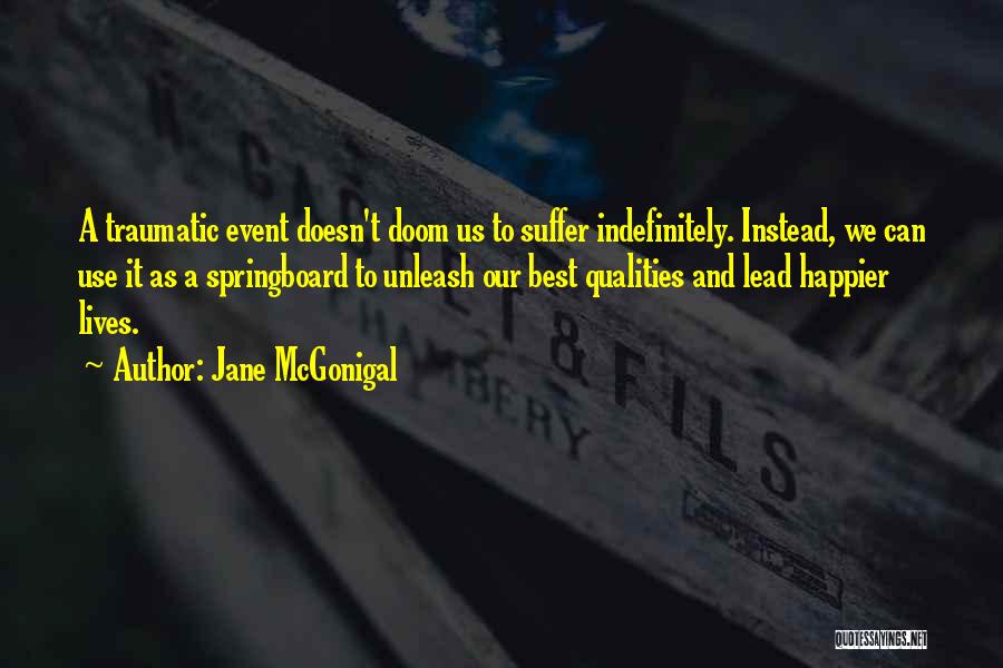 Jane McGonigal Quotes: A Traumatic Event Doesn't Doom Us To Suffer Indefinitely. Instead, We Can Use It As A Springboard To Unleash Our