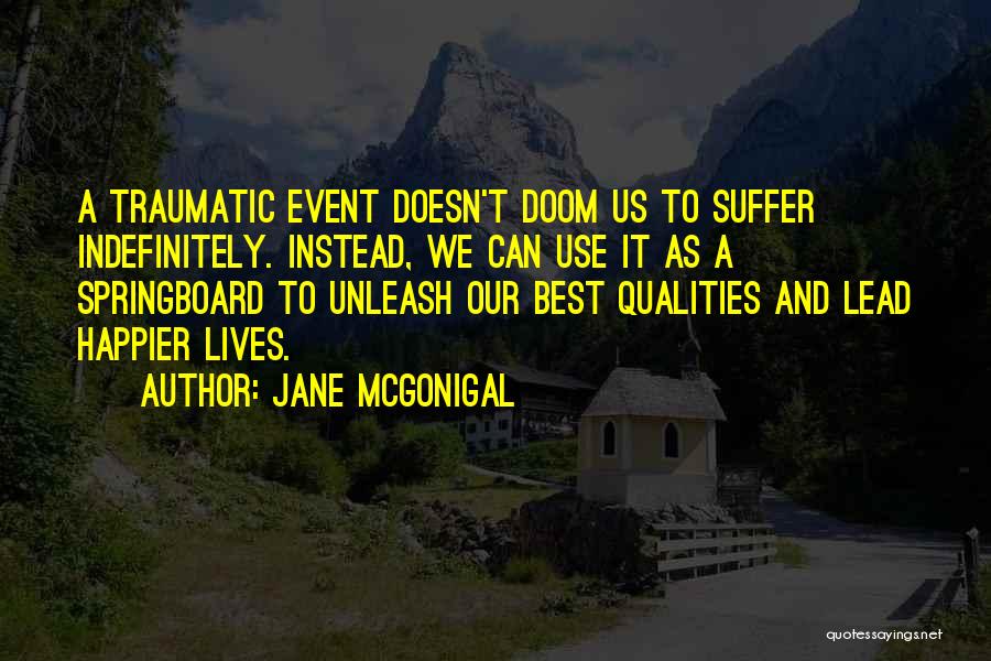 Jane McGonigal Quotes: A Traumatic Event Doesn't Doom Us To Suffer Indefinitely. Instead, We Can Use It As A Springboard To Unleash Our