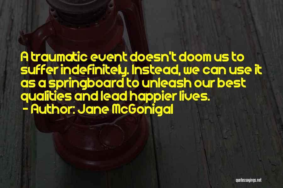 Jane McGonigal Quotes: A Traumatic Event Doesn't Doom Us To Suffer Indefinitely. Instead, We Can Use It As A Springboard To Unleash Our