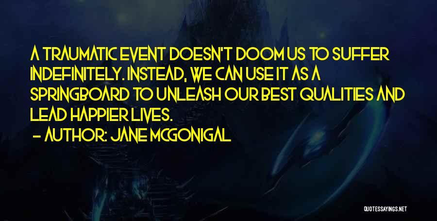 Jane McGonigal Quotes: A Traumatic Event Doesn't Doom Us To Suffer Indefinitely. Instead, We Can Use It As A Springboard To Unleash Our