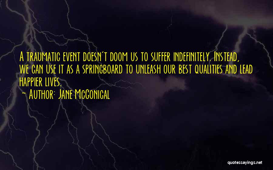 Jane McGonigal Quotes: A Traumatic Event Doesn't Doom Us To Suffer Indefinitely. Instead, We Can Use It As A Springboard To Unleash Our