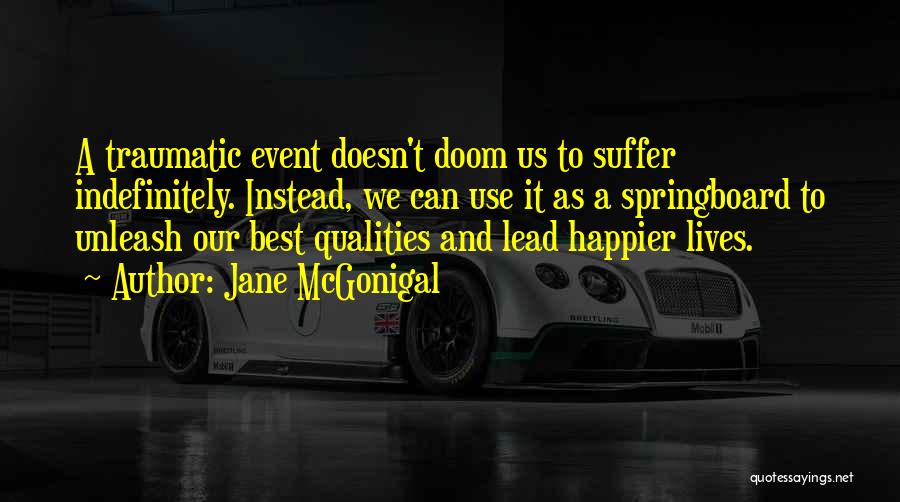 Jane McGonigal Quotes: A Traumatic Event Doesn't Doom Us To Suffer Indefinitely. Instead, We Can Use It As A Springboard To Unleash Our