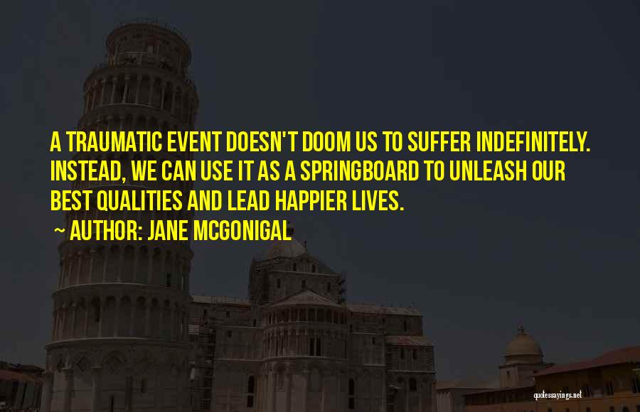 Jane McGonigal Quotes: A Traumatic Event Doesn't Doom Us To Suffer Indefinitely. Instead, We Can Use It As A Springboard To Unleash Our