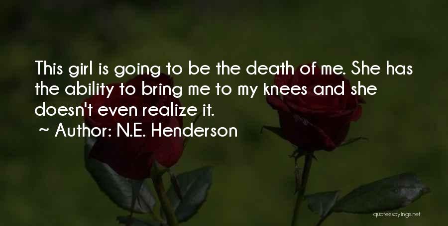 N.E. Henderson Quotes: This Girl Is Going To Be The Death Of Me. She Has The Ability To Bring Me To My Knees