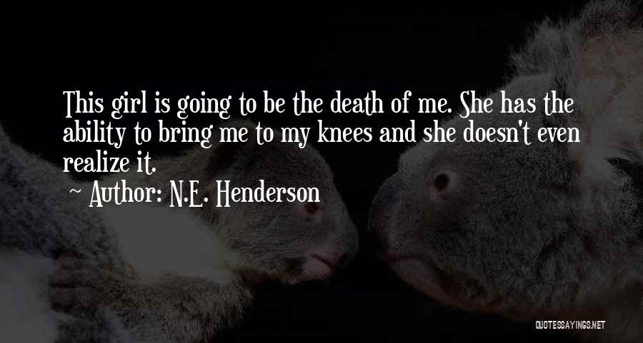 N.E. Henderson Quotes: This Girl Is Going To Be The Death Of Me. She Has The Ability To Bring Me To My Knees