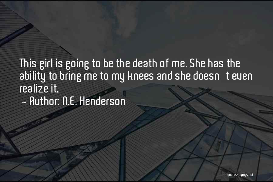N.E. Henderson Quotes: This Girl Is Going To Be The Death Of Me. She Has The Ability To Bring Me To My Knees