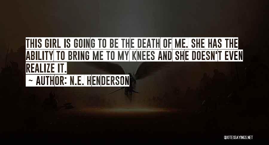 N.E. Henderson Quotes: This Girl Is Going To Be The Death Of Me. She Has The Ability To Bring Me To My Knees