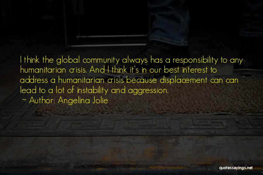 Angelina Jolie Quotes: I Think The Global Community Always Has A Responsibility To Any Humanitarian Crisis. And I Think It's In Our Best