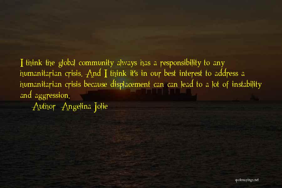 Angelina Jolie Quotes: I Think The Global Community Always Has A Responsibility To Any Humanitarian Crisis. And I Think It's In Our Best