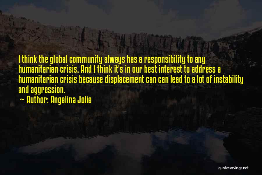 Angelina Jolie Quotes: I Think The Global Community Always Has A Responsibility To Any Humanitarian Crisis. And I Think It's In Our Best
