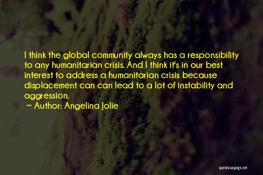 Angelina Jolie Quotes: I Think The Global Community Always Has A Responsibility To Any Humanitarian Crisis. And I Think It's In Our Best