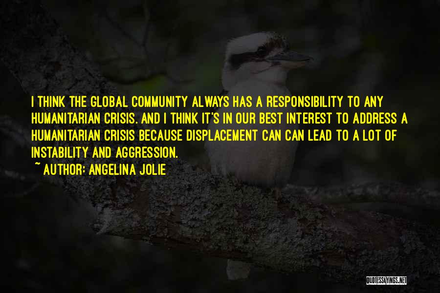 Angelina Jolie Quotes: I Think The Global Community Always Has A Responsibility To Any Humanitarian Crisis. And I Think It's In Our Best