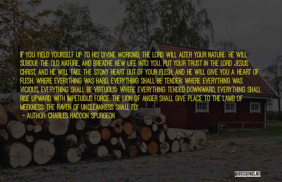 Charles Haddon Spurgeon Quotes: If You Yield Yourself Up To His Divine Working, The Lord Will Alter Your Nature; He Will Subdue The Old